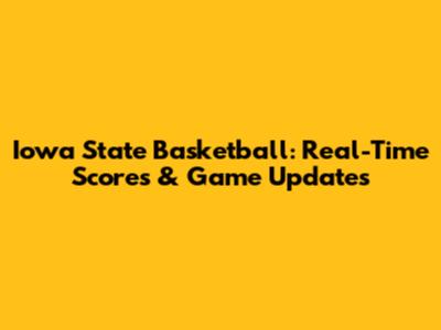 Iowa State Basketball: Real-Time Scores & Game Updates