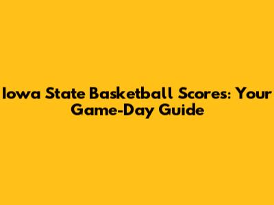 Iowa State Basketball Scores: Your Game-Day Guide