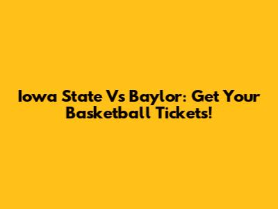 Iowa State Vs Baylor: Get Your Basketball Tickets!