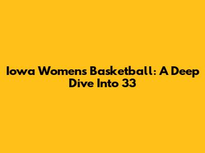 Iowa Women's Basketball: A Deep Dive Into 33
