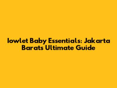 Iowlet Baby Essentials: Jakarta Barat's Ultimate Guide