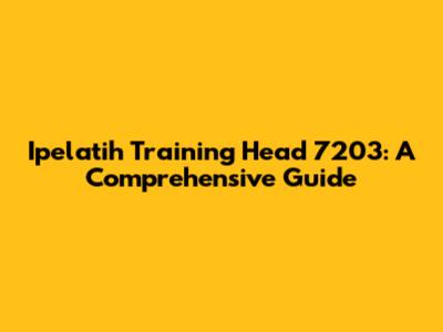 Ipelatih Training Head 7203: A Comprehensive Guide