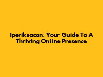 Iperiksacon: Your Guide To A Thriving Online Presence