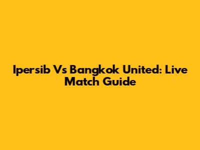 Ipersib Vs Bangkok United: Live Match Guide