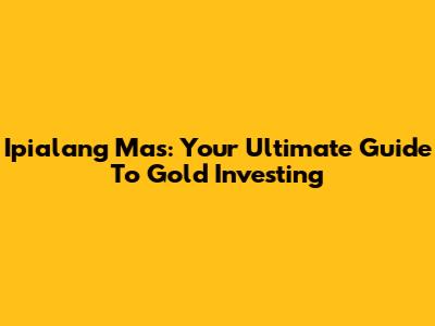 Ipialang Mas: Your Ultimate Guide To Gold Investing