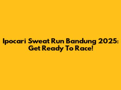 Ipocari Sweat Run Bandung 2025: Get Ready To Race!