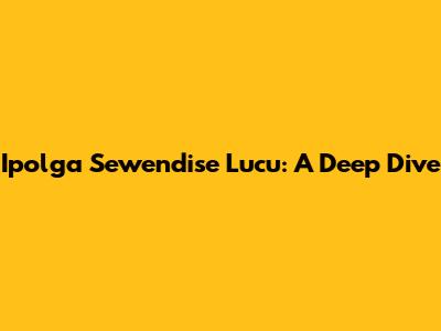 Ipolga Sewendise Lucu: A Deep Dive