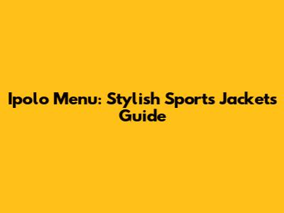 Ipolo Menu: Stylish Sports Jackets Guide