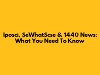 Iposci, SeWhatScse & 1440 News: What You Need To Know