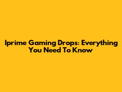 Iprime Gaming Drops: Everything You Need To Know