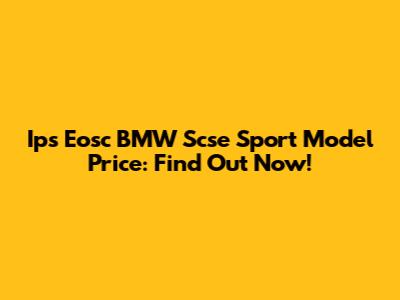 Ips Eosc BMW Scse Sport Model Price: Find Out Now!