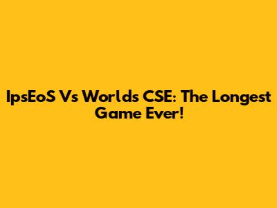 IpsEoS Vs Worlds CSE: The Longest Game Ever!