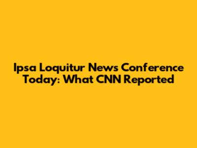 Ipsa Loquitur News Conference Today: What CNN Reported
