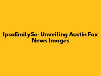 IpsaEmilySe: Unveiling Austin Fox News Images