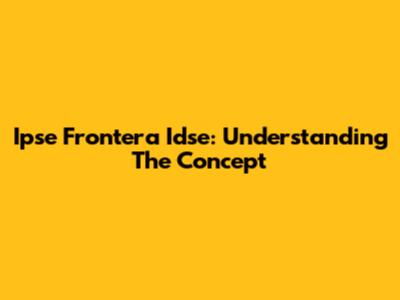 Ipse Frontera Idse: Understanding The Concept