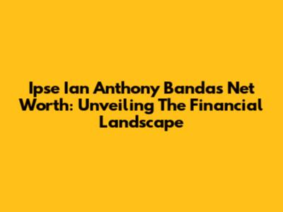 Ipse Ian Anthony Banda's Net Worth: Unveiling The Financial Landscape