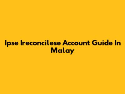 Ipse Ireconcilese Account Guide In Malay