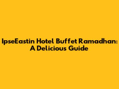 IpseEastin Hotel Buffet Ramadhan: A Delicious Guide