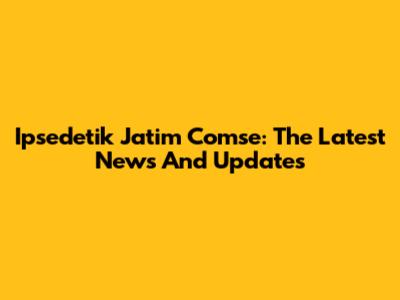 Ipsedetik Jatim Comse: The Latest News And Updates
