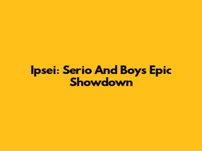 Ipsei: Serio And Boy's Epic Showdown