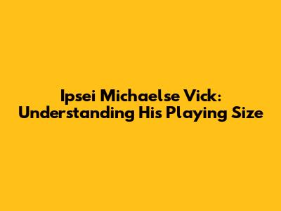 Ipsei Michaelse Vick: Understanding His Playing Size