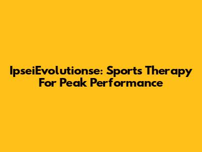 IpseiEvolutionse: Sports Therapy For Peak Performance