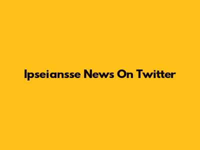 Ipseiansse News On Twitter