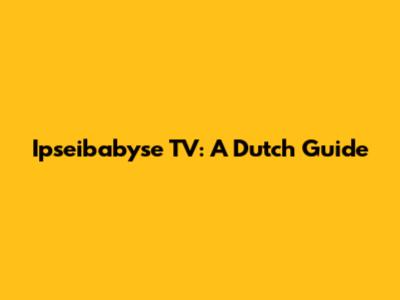 Ipseibabyse TV: A Dutch Guide