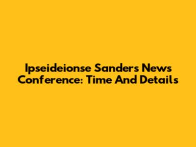 Ipseideionse Sanders News Conference: Time And Details
