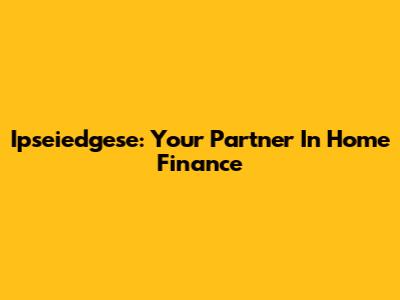 Ipseiedgese: Your Partner In Home Finance