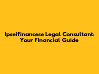 Ipseifinancese Legal Consultant: Your Financial Guide