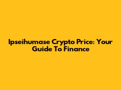 Ipseihumase Crypto Price: Your Guide To Finance