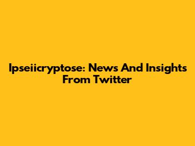 Ipseiicryptose: News And Insights From Twitter