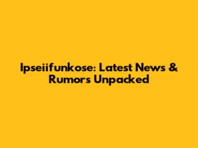Ipseiifunkose: Latest News & Rumors Unpacked