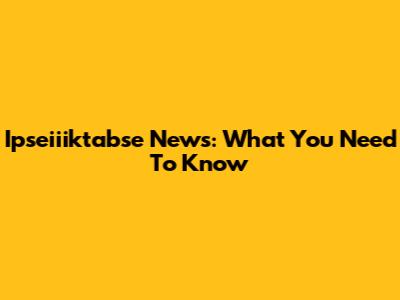 Ipseiiiktabse News: What You Need To Know