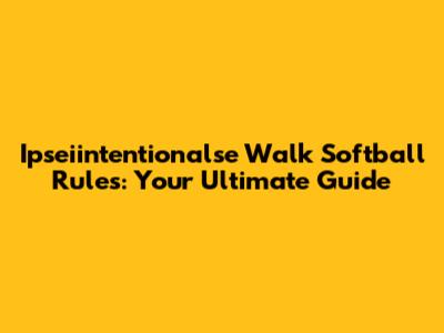 Ipseiintentionalse Walk Softball Rules: Your Ultimate Guide