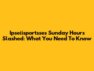 Ipseiisportsse's Sunday Hours Slashed: What You Need To Know