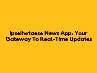 Ipseiiwtaese News App: Your Gateway To Real-Time Updates