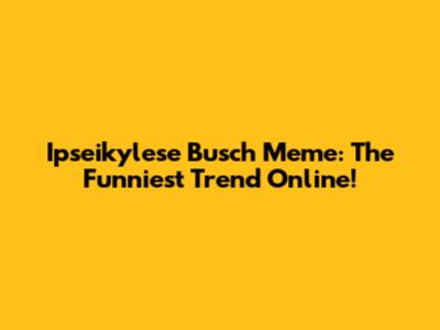 Ipseikylese Busch Meme: The Funniest Trend Online!