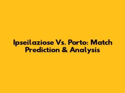 Ipseilaziose Vs. Porto: Match Prediction & Analysis