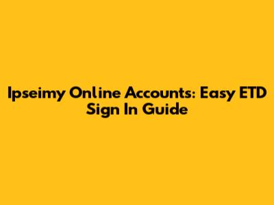 Ipseimy Online Accounts: Easy ETD Sign In Guide