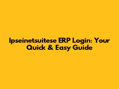 Ipseinetsuitese ERP Login: Your Quick & Easy Guide