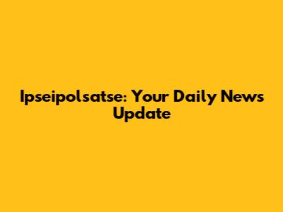 Ipseipolsatse: Your Daily News Update