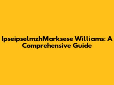 IpseipselmzhMarksese Williams: A Comprehensive Guide