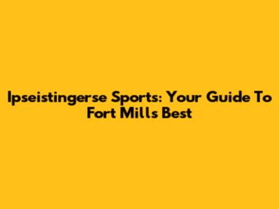Ipseistingerse Sports: Your Guide To Fort Mill's Best