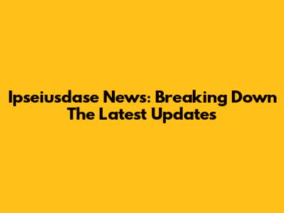 Ipseiusdase News: Breaking Down The Latest Updates