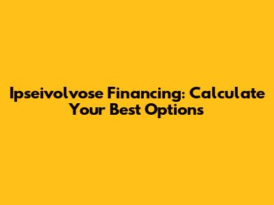 Ipseivolvose Financing: Calculate Your Best Options
