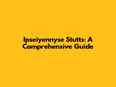 Ipseiyennyse Stutts: A Comprehensive Guide
