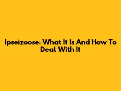 Ipseizoose: What It Is And How To Deal With It