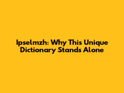 Ipselmzh: Why This Unique Dictionary Stands Alone